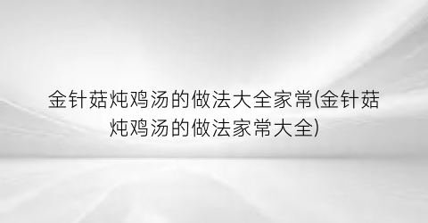 “金针菇炖鸡汤的做法大全家常(金针菇炖鸡汤的做法家常大全)