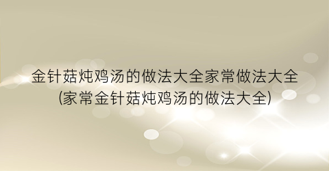 金针菇炖鸡汤的做法大全家常做法大全(家常金针菇炖鸡汤的做法大全)