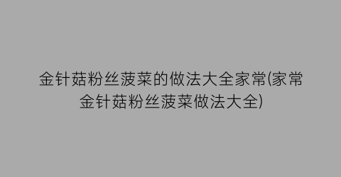 金针菇粉丝菠菜的做法大全家常(家常金针菇粉丝菠菜做法大全)
