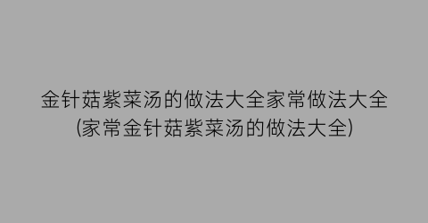 金针菇紫菜汤的做法大全家常做法大全(家常金针菇紫菜汤的做法大全)