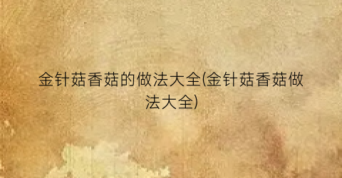 金针菇香菇的做法大全(金针菇香菇做法大全)