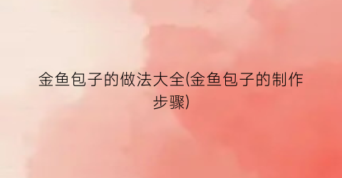 金鱼包子的做法大全(金鱼包子的制作步骤)