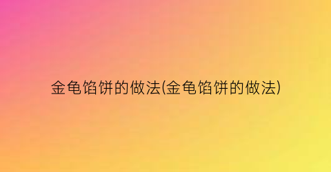 金龟馅饼的做法(金龟馅饼的做法)