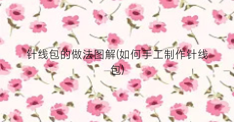 针线包的做法图解(如何手工制作针线包)