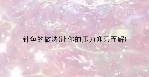 针鱼的做法(让你的压力迎刃而解)