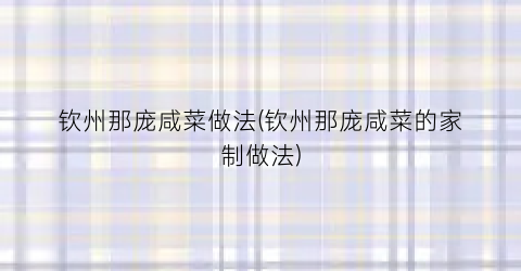 钦州那庞咸菜做法(钦州那庞咸菜的家制做法)