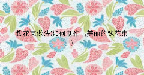 钱花束做法(如何制作出美丽的钱花束)