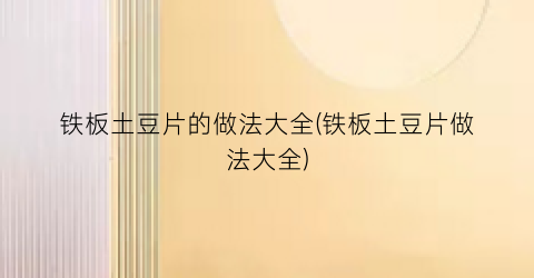 铁板土豆片的做法大全(铁板土豆片做法大全)