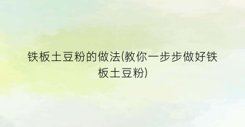 铁板土豆粉的做法(教你一步步做好铁板土豆粉)