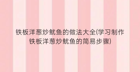 铁板洋葱炒鱿鱼的做法大全(学习制作铁板洋葱炒鱿鱼的简易步骤)