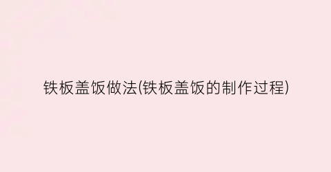 铁板盖饭做法(铁板盖饭的制作过程)