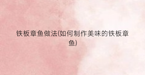铁板章鱼做法(如何制作美味的铁板章鱼)