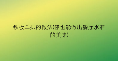 铁板羊排的做法(你也能做出餐厅水准的美味)