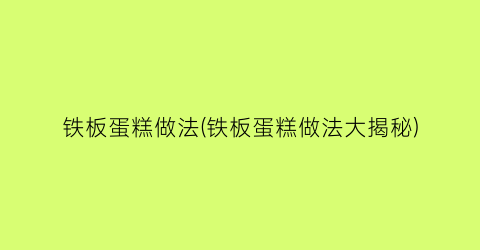 铁板蛋糕做法(铁板蛋糕做法大揭秘)