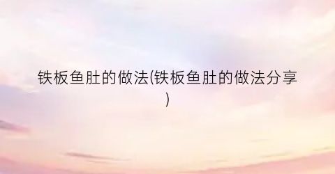 铁板鱼肚的做法(铁板鱼肚的做法分享)