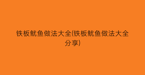 铁板鱿鱼做法大全(铁板鱿鱼做法大全分享)