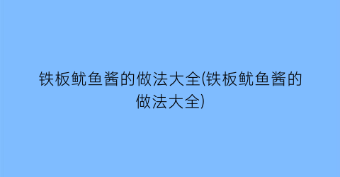 铁板鱿鱼酱的做法大全(铁板鱿鱼酱的做法大全)