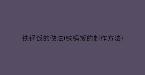 铁锅饭的做法(铁锅饭的制作方法)