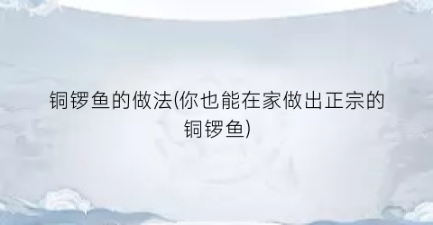 “铜锣鱼的做法(你也能在家做出正宗的铜锣鱼)