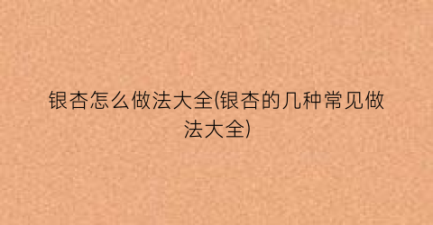 银杏怎么做法大全(银杏的几种常见做法大全)
