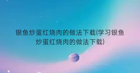 银鱼炒蛋红烧肉的做法下载(学习银鱼炒蛋红烧肉的做法下载)