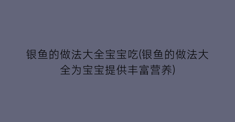 “银鱼的做法大全宝宝吃(银鱼的做法大全为宝宝提供丰富营养)