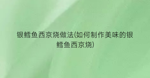 银鳕鱼西京烧做法(如何制作美味的银鳕鱼西京烧)