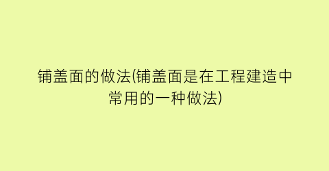 “铺盖面的做法(铺盖面是在工程建造中常用的一种做法)