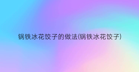 锅铁冰花饺子的做法(锅铁冰花饺子)