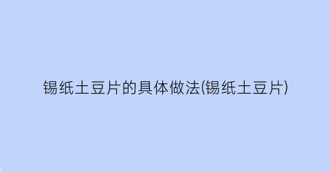 锡纸土豆片的具体做法(锡纸土豆片)