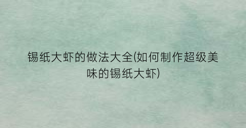 “锡纸大虾的做法大全(如何制作超级美味的锡纸大虾)