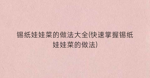 锡纸娃娃菜的做法大全(快速掌握锡纸娃娃菜的做法)