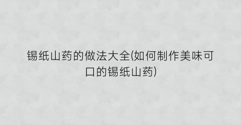 锡纸山药的做法大全(如何制作美味可口的锡纸山药)