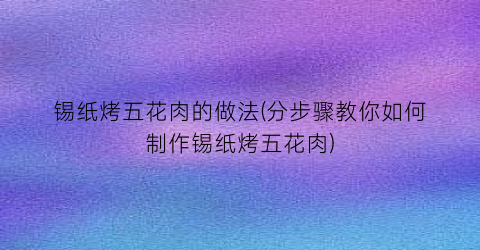 锡纸烤五花肉的做法(分步骤教你如何制作锡纸烤五花肉)