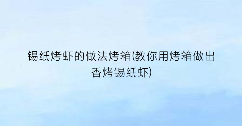 “锡纸烤虾的做法烤箱(教你用烤箱做出香烤锡纸虾)