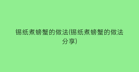 “锡纸煮螃蟹的做法(锡纸煮螃蟹的做法分享)