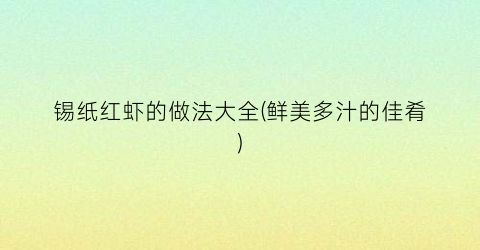 锡纸红虾的做法大全(鲜美多汁的佳肴)