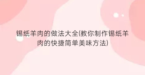 “锡纸羊肉的做法大全(教你制作锡纸羊肉的快捷简单美味方法)