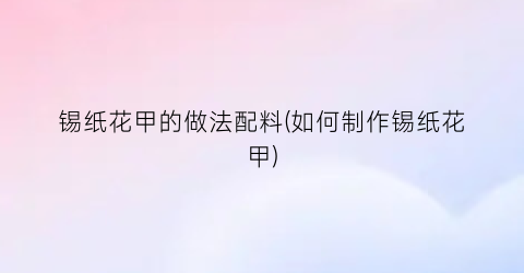 锡纸花甲的做法配料(如何制作锡纸花甲)