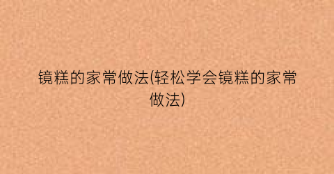 “镜糕的家常做法(轻松学会镜糕的家常做法)