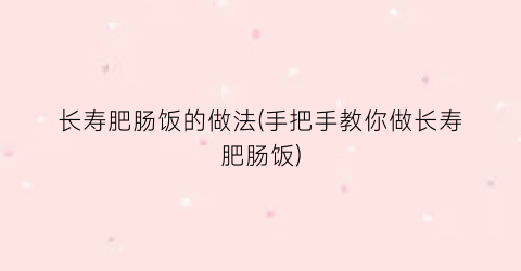 长寿肥肠饭的做法(手把手教你做长寿肥肠饭)