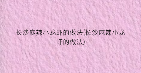 长沙麻辣小龙虾的做法(长沙麻辣小龙虾的做法)