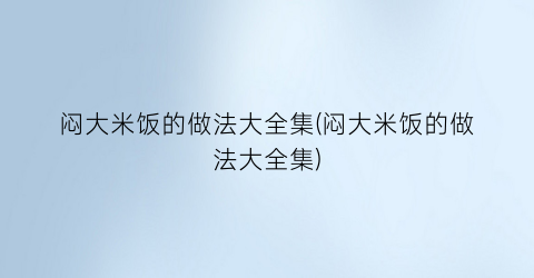 “闷大米饭的做法大全集(闷大米饭的做法大全集)