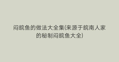 闷皖鱼的做法大全集(来源于皖南人家的秘制闷皖鱼大全)
