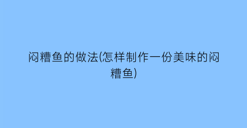 “闷糟鱼的做法(怎样制作一份美味的闷糟鱼)