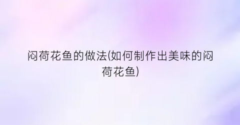 “闷荷花鱼的做法(如何制作出美味的闷荷花鱼)