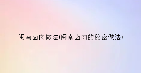 闽南卤肉做法(闽南卤肉的秘密做法)