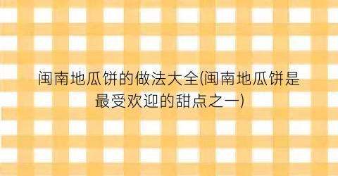 闽南地瓜饼的做法大全(闽南地瓜饼是最受欢迎的甜点之一)