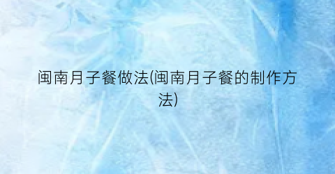 闽南月子餐做法(闽南月子餐的制作方法)