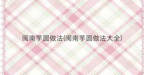 闽南芋圆做法(闽南芋圆做法大全)